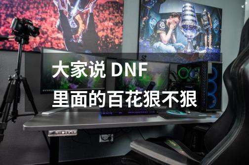 大家说 DNF 里面的百花狠不狠-第1张-游戏信息-龙启网