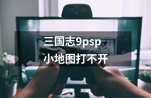 三国志9psp小地图打不开-第1张-游戏信息-龙启网