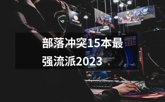 部落冲突15本最强流派2023-第1张-游戏信息-龙启网