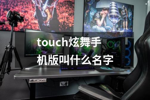 touch炫舞手机版叫什么名字-第1张-游戏信息-龙启网