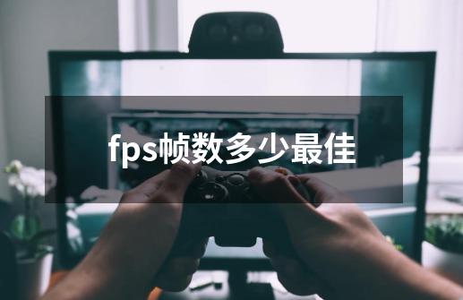 fps帧数多少最佳-第1张-游戏信息-龙启网