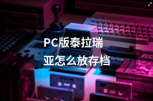 PC版泰拉瑞亚怎么放存档-第1张-游戏信息-龙启网