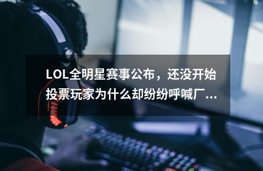 LOL全明星赛事公布，还没开始投票玩家为什么却纷纷呼喊厂长-第1张-游戏信息-龙启网