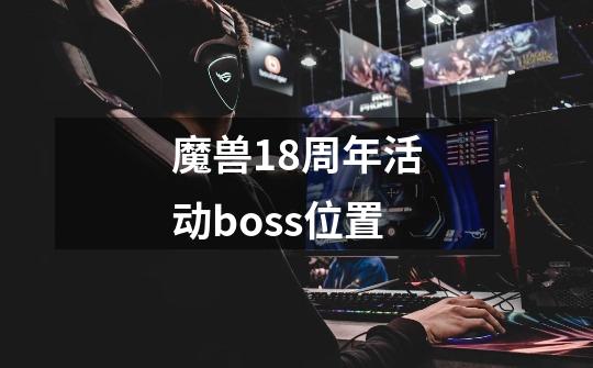 魔兽18周年活动boss位置-第1张-游戏信息-龙启网