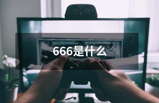 666是什么-第1张-游戏信息-龙启网