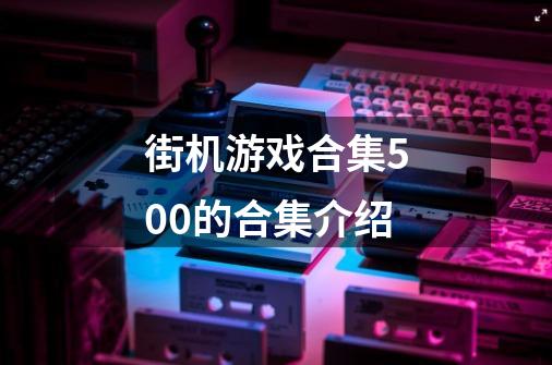 街机游戏合集500的合集介绍-第1张-游戏信息-龙启网