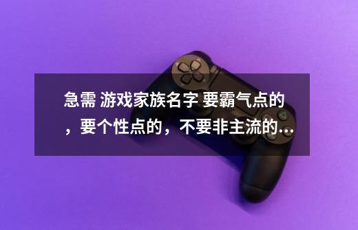 急需 游戏家族名字 要霸气点的，要个性点的，不要非主流的。谢谢！！-第1张-游戏信息-龙启网