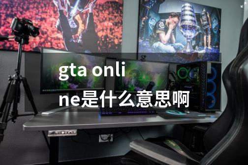 gta online是什么意思啊-第1张-游戏信息-龙启网