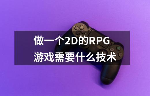 做一个2D的RPG游戏需要什么技术-第1张-游戏信息-龙启网