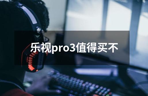 乐视pro3值得买不-第1张-游戏信息-龙启网