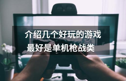 介绍几个好玩的游戏 最好是单机枪战类-第1张-游戏信息-龙启网