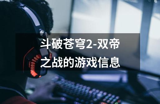 斗破苍穹2-双帝之战的游戏信息-第1张-游戏信息-龙启网