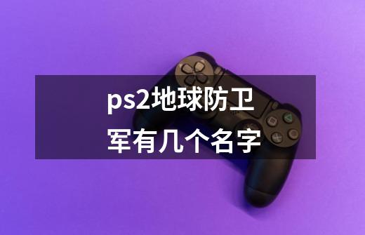 ps2地球防卫军有几个名字-第1张-游戏信息-龙启网