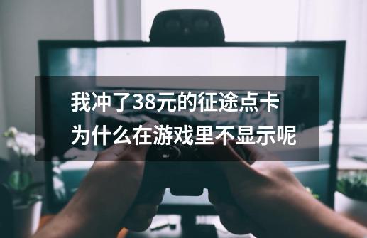 我冲了38元的征途点卡.为什么在游戏里不显示呢-第1张-游戏信息-龙启网