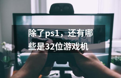 除了ps1，还有哪些是32位游戏机-第1张-游戏信息-龙启网