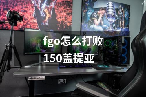 fgo怎么打败150盖提亚-第1张-游戏信息-龙启网