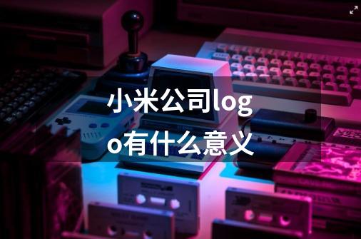 小米公司logo有什么意义-第1张-游戏信息-龙启网