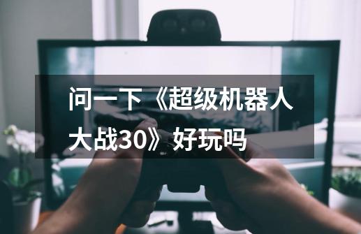 问一下《超级机器人大战30》好玩吗-第1张-游戏信息-龙启网