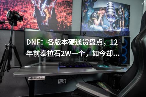 DNF：各版本硬通货盘点，12年前泰拉石2W一个，如今却一文不值-第1张-游戏信息-龙启网