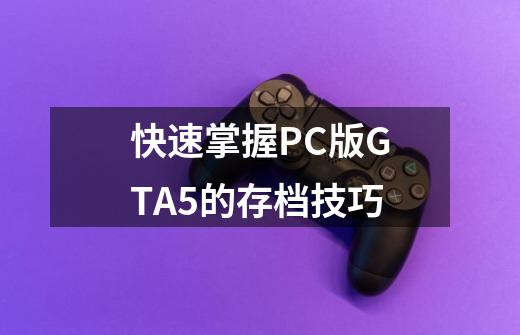 快速掌握PC版GTA5的存档技巧-第1张-游戏信息-龙启网