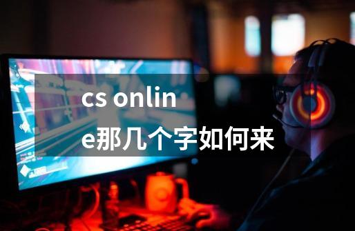 cs online那几个字如何来-第1张-游戏信息-龙启网