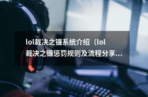 lol裁决之镰系统介绍（lol裁决之镰惩罚规则及流程分享）-第1张-游戏信息-龙启网