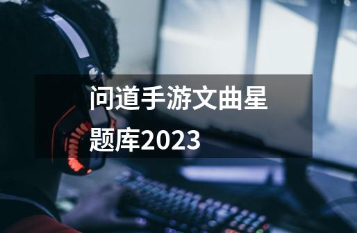 问道手游文曲星题库2023-第1张-游戏信息-龙启网