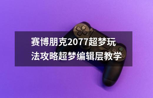 赛博朋克2077超梦玩法攻略超梦编辑层教学-第1张-游戏信息-龙启网