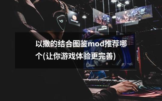 以撒的结合图鉴mod推荐哪个(让你游戏体验更完善)-第1张-游戏信息-龙启网