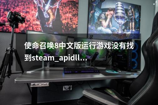 使命召唤8中文版运行游戏没有找到steam_api.dll 怎么办-第1张-游戏信息-龙启网