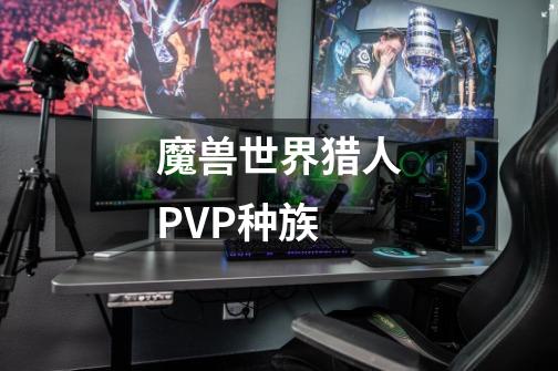 魔兽世界猎人PVP种族-第1张-游戏信息-龙启网