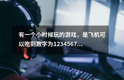 有一个小时候玩的游戏，是飞机可以吃到数字为1.2.3.4.5.6.7.的不同子弹。叫什么名字-第1张-游戏信息-龙启网