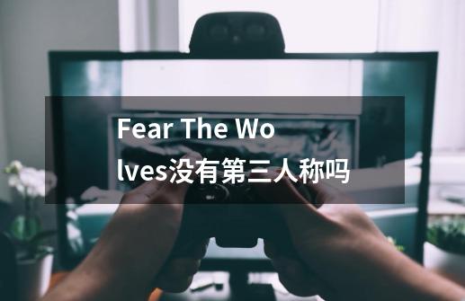 Fear The Wolves没有第三人称吗-第1张-游戏信息-龙启网