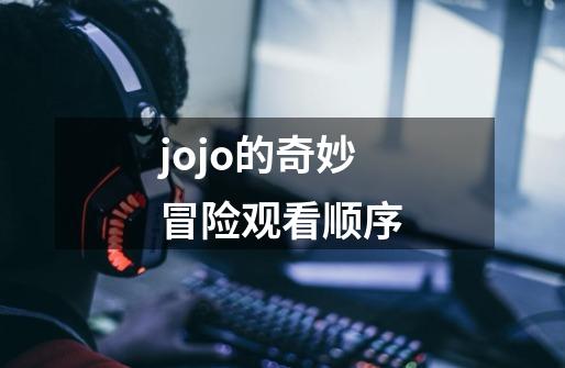 jojo的奇妙冒险观看顺序-第1张-游戏信息-龙启网