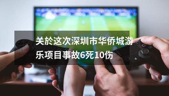 关於这次深圳市华侨城游乐项目事故6死10伤-第1张-游戏信息-龙启网