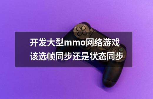 开发大型mmo网络游戏该选帧同步还是状态同步-第1张-游戏信息-龙启网