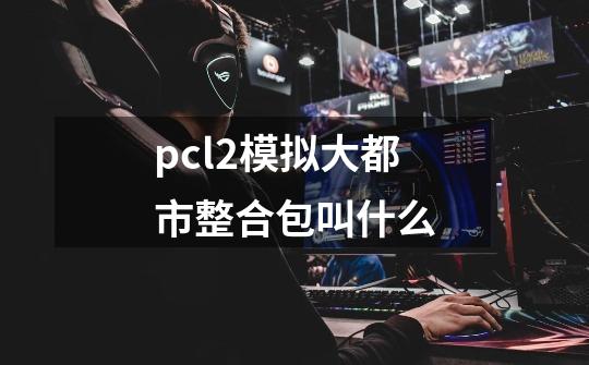 pcl2模拟大都市整合包叫什么-第1张-游戏信息-龙启网