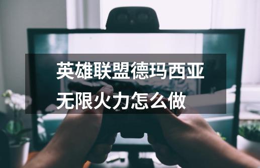 英雄联盟德玛西亚无限火力怎么做-第1张-游戏信息-龙启网