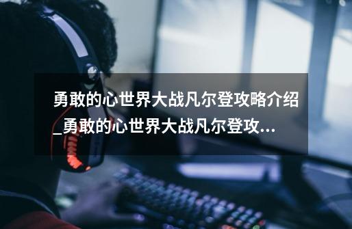 勇敢的心世界大战凡尔登攻略介绍_勇敢的心世界大战凡尔登攻略是什么-第1张-游戏信息-龙启网