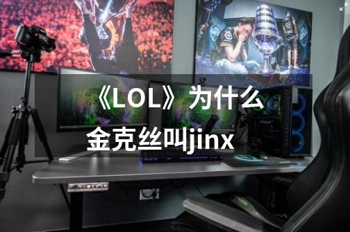 《LOL》为什么金克丝叫jinx-第1张-游戏信息-龙启网