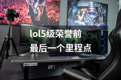 lol5级荣誉前最后一个里程点-第1张-游戏信息-龙启网