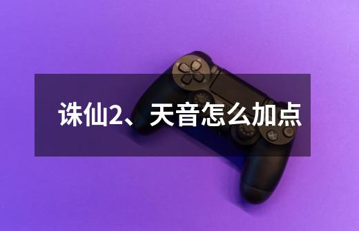 诛仙2、天音怎么加点-第1张-游戏信息-龙启网