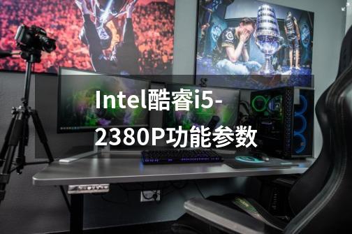 Intel酷睿i5-2380P功能参数-第1张-游戏信息-龙启网