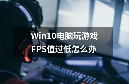 Win10电脑玩游戏FPS值过低怎么办-第1张-游戏信息-龙启网