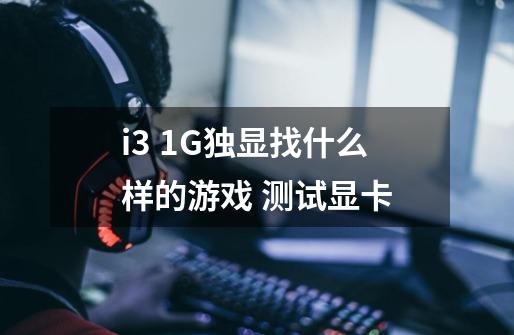 i3 1G独显找什么样的游戏 测试显卡-第1张-游戏信息-龙启网