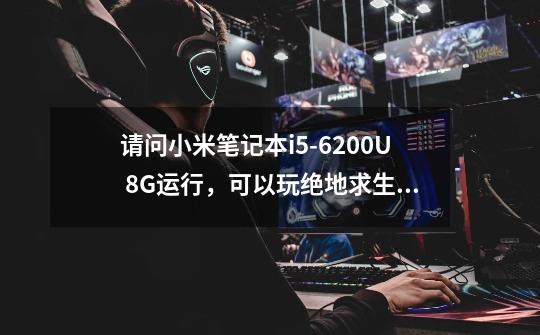 请问小米笔记本i5-6200U 8G运行，可以玩绝地求生不-第1张-游戏信息-龙启网