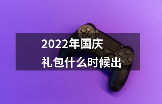 2022年国庆礼包什么时候出-第1张-游戏信息-龙启网