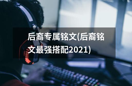 后裔专属铭文(后裔铭文最强搭配2021)-第1张-游戏信息-龙启网