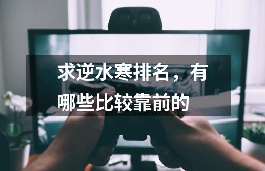 求逆水寒排名，有哪些比较靠前的-第1张-游戏信息-龙启网