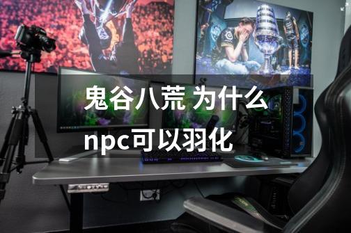 鬼谷八荒 为什么npc可以羽化-第1张-游戏信息-龙启网